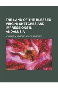 The Land of the Blessed Virgin; Sketches and Impressions in Andalusia