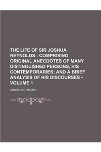 The Life of Sir Joshua Reynolds (Volume 1); Comprising Original Anecdotes of Many Distinguished Persons, His Contemporaries and a Brief Analysis of Hi