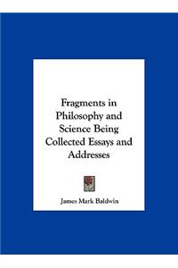 Fragments in Philosophy and Science Being Collected Essays and Addresses