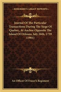 Journal of the Particular Transactions During the Siege of Quebec, at Anchor Opposite the Island of Orleans, July 26th, 1759 (1901)