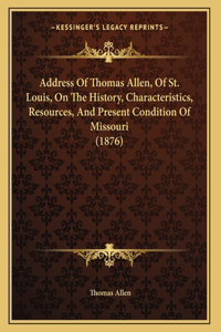 Address Of Thomas Allen, Of St. Louis, On The History, Characteristics, Resources, And Present Condition Of Missouri (1876)