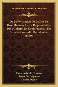 De La Restitution De La Dot En Droit Romain, De La Responsabilite Des Ministres En Droit Francais; Du Senatus-Conslulte Macedonien (1890)