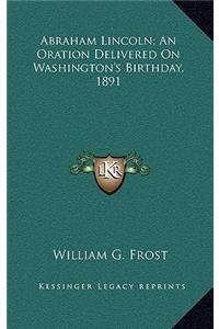 Abraham Lincoln; An Oration Delivered on Washington's Birthday, 1891