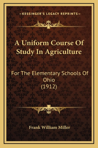 A Uniform Course Of Study In Agriculture: For The Elementary Schools Of Ohio (1912)