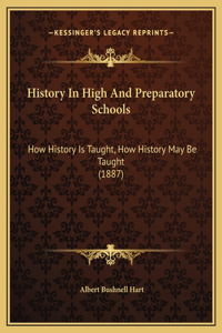 History In High And Preparatory Schools: How History Is Taught, How History May Be Taught (1887)