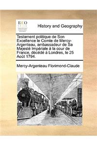 Testament Politique de Son Excellence Le Comte de Mercy-Argenteau, Ambassadeur de Sa Majeste Imperiale a la Cour de France, Decede a Londres, Le 25 Aout 1794.