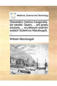 Dissertatio Medica Inauguralis, de Variolis. Quam, ... Pro Gradu Doctoris, ... Eruditorum Examini Subjicit Gulielmus Macdougall, ...