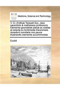 V. Cl. Andreæ Tacquet Soc. Jesu sacerdotis & matheseos professoris Elementa geometriæ planæ ac solidæ