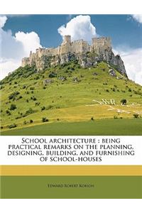 School Architecture: Being Practical Remarks on the Planning, Designing, Building, and Furnishing of School-Houses