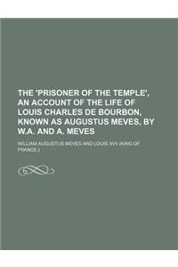 The 'Prisoner of the Temple', an Account of the Life of Louis Charles de Bourbon, Known as Augustus Meves, by W.A. and A. Meves