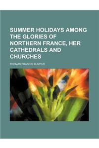 Summer Holidays Among the Glories of Northern France, Her Cathedrals and Churches