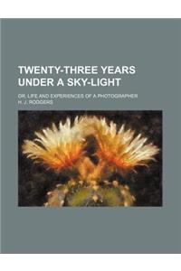 Twenty-Three Years Under a Sky-Light; Or, Life and Experiences of a Photographer