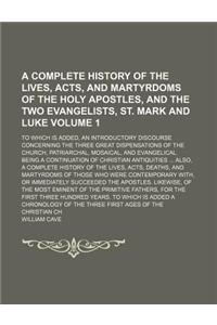 A Complete History of the Lives, Acts, and Martyrdoms of the Holy Apostles, and the Two Evangelists, St. Mark and Luke; To Which Is Added, an Introd