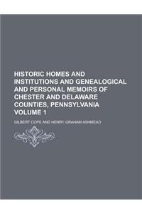 Historic Homes and Institutions and Genealogical and Personal Memoirs of Chester and Delaware Counties, Pennsylvania Volume 1