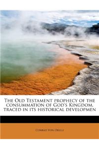 The Old Testament Prophecy of the Consummation of God's Kingdom, Traced in Its Historical Developmen