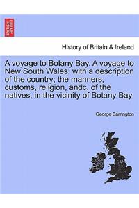 voyage to Botany Bay. A voyage to New South Wales; with a description of the country; the manners, customs, religion, andc. of the natives, in the vicinity of Botany Bay
