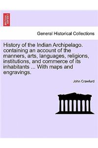 History of the Indian Archipelago. containing an account of the manners, arts, languages, religions, institutions, and commerce of its inhabitants ... With maps and engravings.