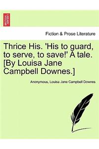 Thrice His. 'His to Guard, to Serve, to Save!' a Tale. [By Louisa Jane Campbell Downes.]