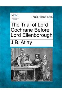 The Trial of Lord Cochrane Before Lord Ellenborough
