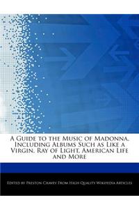 A Guide to the Music of Madonna, Including Albums Such as Like a Virgin, Ray of Light, American Life and More