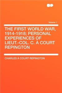 The First World War, 1914-1918; Personal Experiences of Lieut.-Col. C. ï¿½ Court Repington Volume 1