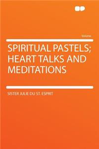 Spiritual Pastels; Heart Talks and Meditations