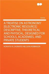 A Treatise on Astronomy [electronic Resource] Descriptive, Theoretical and Physical, Designed for Schools, Academies, and Private Students