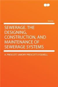 Sewerage. the Designing, Construction, and Maintenance of Sewerage Systems