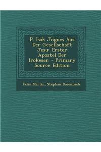 P. Isak Jogues Aus Der Gesellschaft Jesu: Erster Apostel Der Irokesen