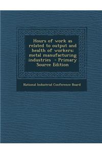 Hours of Work as Related to Output and Health of Workers; Metal Manufacturing Industries - Primary Source Edition