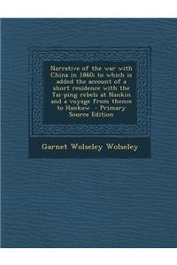Narrative of the War with China in 1860; To Which Is Added the Account of a Short Residence with the Tai-Ping Rebels at Nankin and a Voyage from Thenc