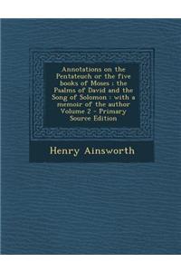 Annotations on the Pentateuch or the Five Books of Moses; The Psalms of David and the Song of Solomon