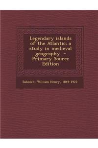 Legendary Islands of the Atlantic; A Study in Medieval Geography