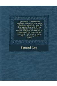 A Grammar of the Hebrew Language, Comprised in a Series of Lectures; Compiled from the Best Authorities, and Drawn Principally from Oriental Sources,