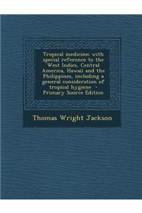 Tropical Medicine; With Special Reference to the West Indies, Central America, Hawaii and the Philippines, Including a General Consideration of Tropic
