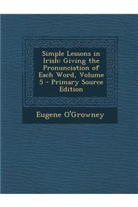Simple Lessons in Irish: Giving the Pronunciation of Each Word, Volume 5