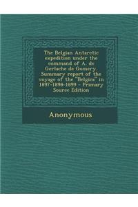 The Belgian Antarctic Expedition Under the Command of A. de Gerlache de Gomery. Summary Report of the Voyage of the Belgica in 1897-1898-1899