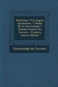 Estatutos Y Privilegios Apostolicos, Y Reales De La Universidad Y Estudio General De Cervera - Primary Source Edition