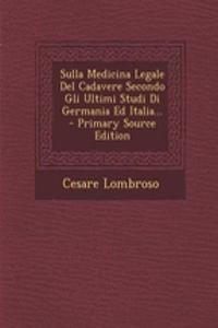 Sulla Medicina Legale del Cadavere Secondo Gli Ultimi Studi Di Germania Ed Italia...