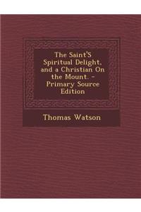 The Saint's Spiritual Delight, and a Christian on the Mount. - Primary Source Edition