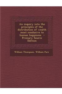 An Inquiry Into the Principles of the Distribution of Wealth Most Conducive to Human Happiness