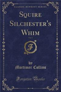 Squire Silchester's Whim, Vol. 1 (Classic Reprint)