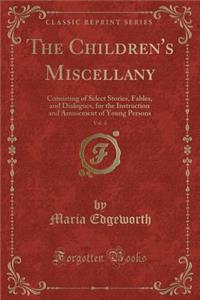 The Children's Miscellany, Vol. 4: Consisting of Select Stories, Fables, and Dialogues, for the Instruction and Amusement of Young Persons (Classic Reprint): Consisting of Select Stories, Fables, and Dialogues, for the Instruction and Amusement of Young Persons (Classic Reprint)