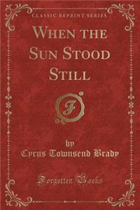 When the Sun Stood Still (Classic Reprint)