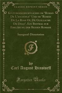 Kulturgeschichtliches Im Roman de l'Escoufle Und Im Roman de la Rose Ou de Guillaume de Dole, Ein Beitrag Zur ErklÃ¤rung Der Beiden Romane: Inaugural-Dissertation (Classic Reprint)