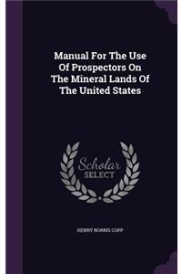 Manual for the Use of Prospectors on the Mineral Lands of the United States