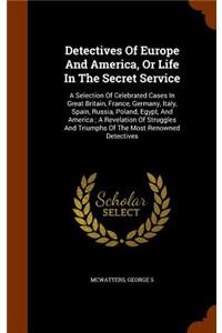 Detectives Of Europe And America, Or Life In The Secret Service