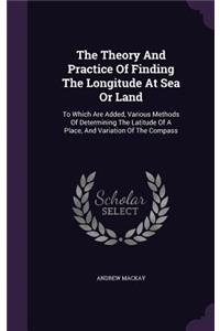 Theory And Practice Of Finding The Longitude At Sea Or Land