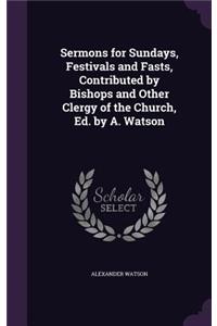 Sermons for Sundays, Festivals and Fasts, Contributed by Bishops and Other Clergy of the Church, Ed. by A. Watson