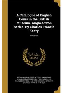 A Catalogue of English Coins in the British Museum. Anglo-Szxon Series. By Charles Francis Keary; Volume 1